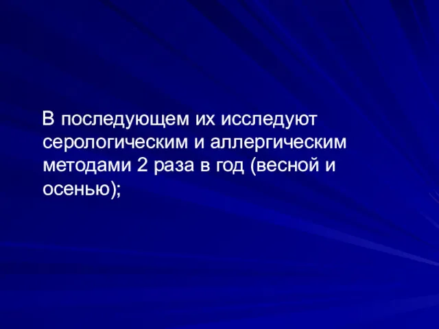 В последующем их исследуют серологическим и аллергическим методами 2 раза в год (весной и осенью);