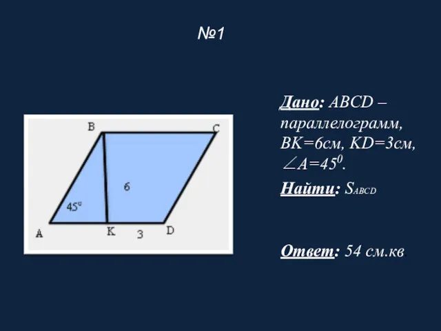 №1 Дано: ABCD – параллелограмм, BK=6см, KD=3см, ∠A=450. Найти: SABCD Ответ: 54 см.кв.