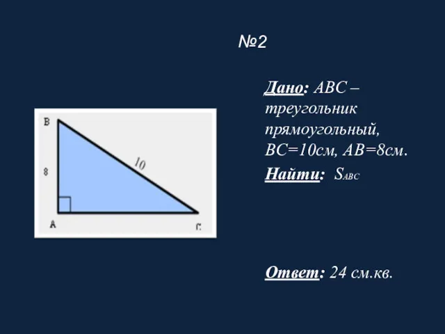 №2 Дано: ABC – треугольник прямоугольный, BC=10см, AB=8см. Найти: SABC Ответ: 24 см.кв.