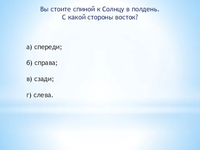 Вы стоите спиной к Солнцу в полдень. С какой стороны