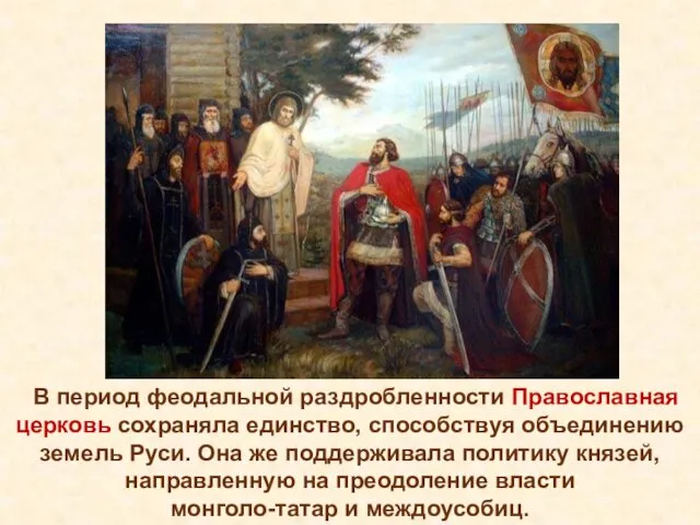 В период феодальной раздробленности Православная церковь сохраняла единство, способствуя объединению земель Руси. Она