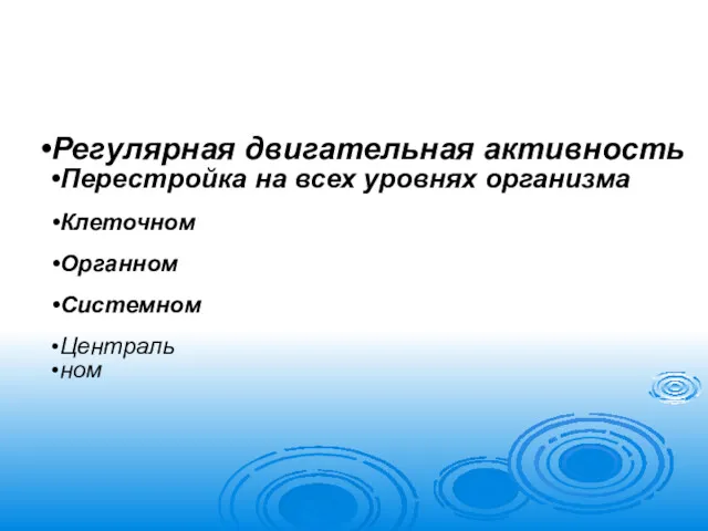 Регулярная двигательная активность Перестройка на всех уровнях организма Клеточном Органном Системном Централь ном