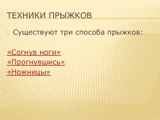 ТЕХНИКИ ПРЫЖКОВ Существуют три способа прыжков: «Согнув ноги» «Прогнувшись» «Ножницы»