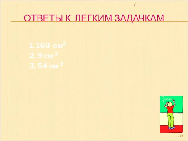 ОТВЕТЫ К ЛЕГКИМ ЗАДАЧКАМ 1. 160 см2 2. 9 см 2 3. 54 см 2 *