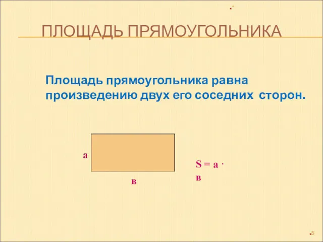 ПЛОЩАДЬ ПРЯМОУГОЛЬНИКА Площадь прямоугольника равна произведению двух его соседних сторон.