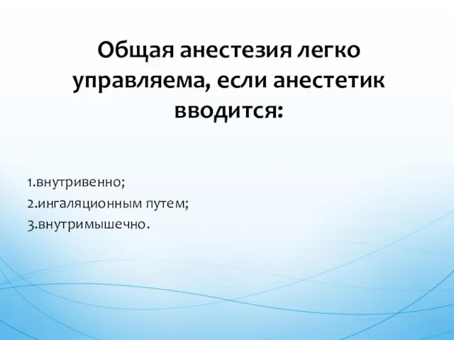 1.внутривенно; 2.ингаляционным путем; 3.внутримышечно. Общая анестезия легко управляема, если анестетик вводится: