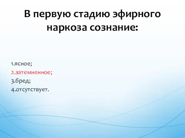 1.ясное; 2.затемненное; 3.бред; 4.отсутствует. В первую стадию эфирного наркоза сознание: