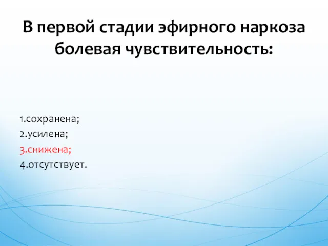 1.сохранена; 2.усилена; 3.снижена; 4.отсутствует. В первой стадии эфирного наркоза болевая чувствительность: