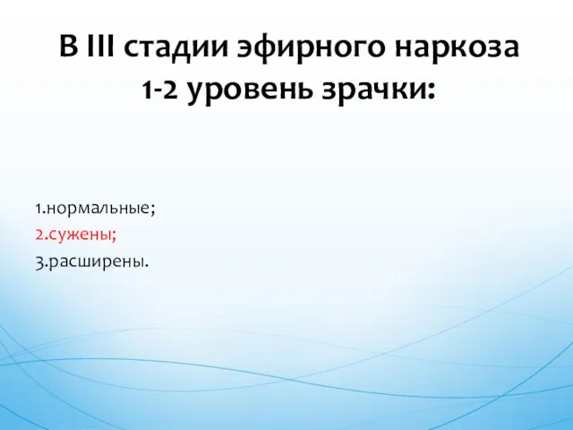 1.нормальные; 2.сужены; 3.расширены. В III стадии эфирного наркоза 1-2 уровень зрачки: