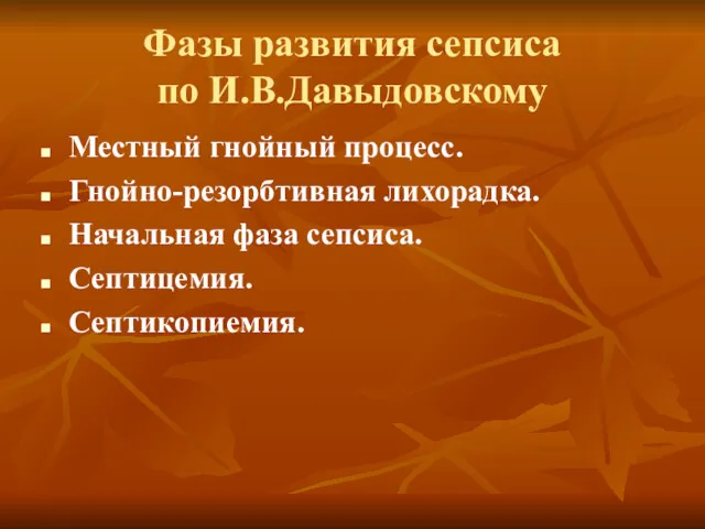 Фазы развития сепсиса по И.В.Давыдовскому Местный гнойный процесс. Гнойно-резорбтивная лихорадка. Начальная фаза сепсиса. Септицемия. Септикопиемия.