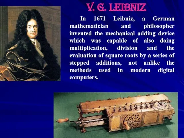 In 1671 Leibniz, a German mathematician and philosopher invented the