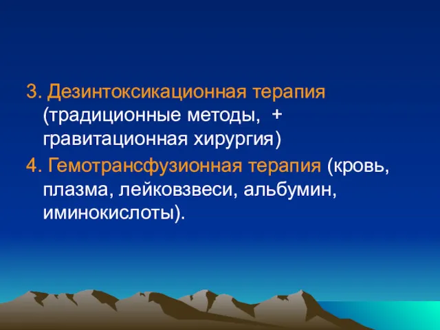 3. Дезинтоксикационная терапия (традиционные методы, + гравитационная хирургия) 4. Гемотрансфузионная терапия (кровь, плазма, лейковзвеси, альбумин, иминокислоты).