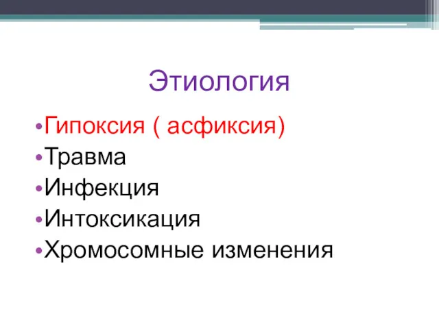 Этиология Гипоксия ( асфиксия) Травма Инфекция Интоксикация Хромосомные изменения