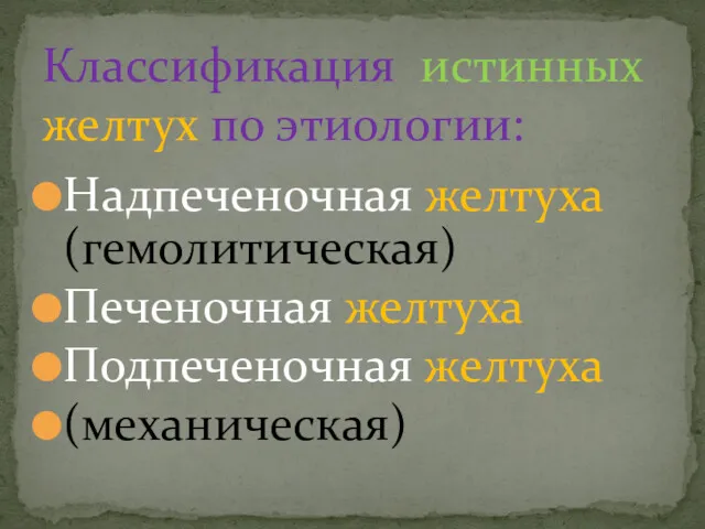 Надпеченочная желтуха (гемолитическая) Печеночная желтуха Подпеченочная желтуха (механическая) Классификация истинных желтух по этиологии: