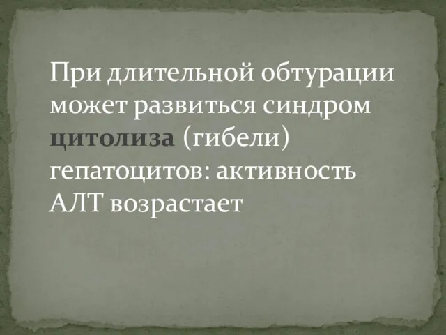 При длительной обтурации может развиться синдром цитолиза (гибели) гепатоцитов: активность АЛТ возрастает