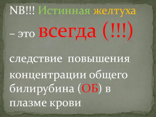 NB!!! Истинная желтуха – это всегда (!!!) следствие повышения концентрации общего билирубина (ОБ) в плазме крови