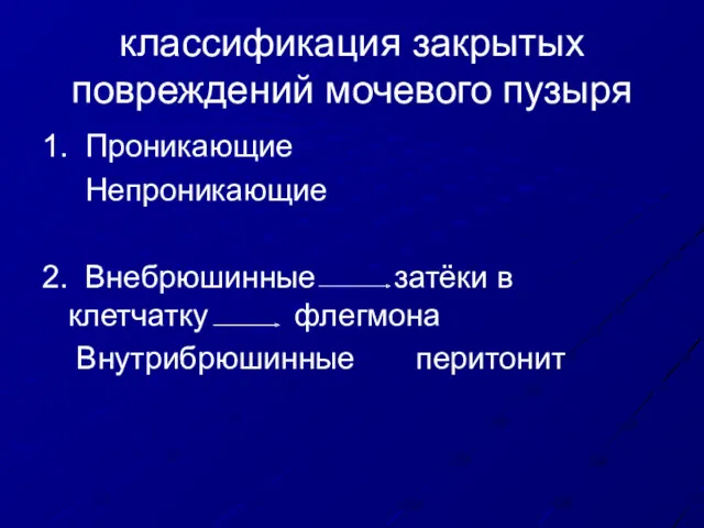 классификация закрытых повреждений мочевого пузыря 1. Проникающие Непроникающие 2. Внебрюшинные затёки в клетчатку флегмона Внутрибрюшинные перитонит