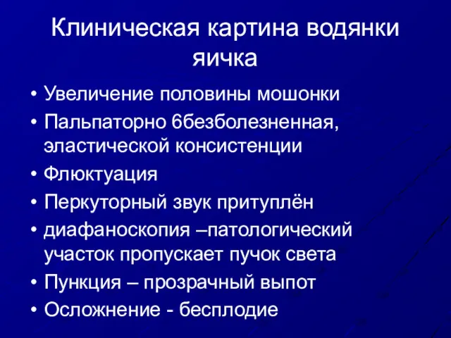 Клиническая картина водянки яичка Увеличение половины мошонки Пальпаторно 6безболезненная, эластической консистенции Флюктуация Перкуторный