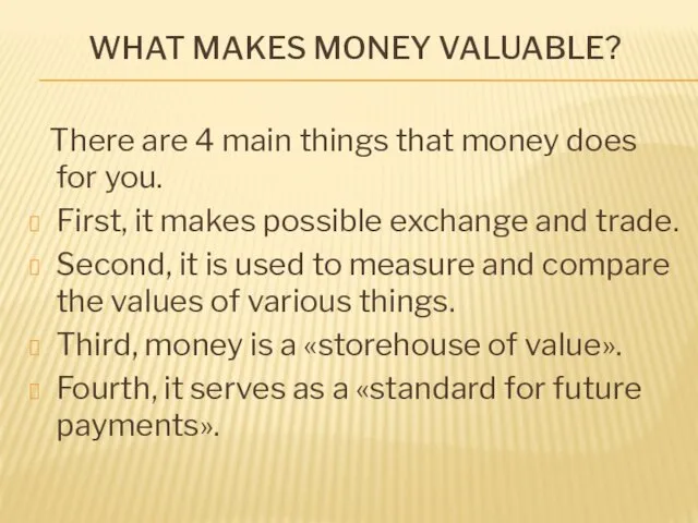 WHAT MAKES MONEY VALUABLE? There are 4 main things that