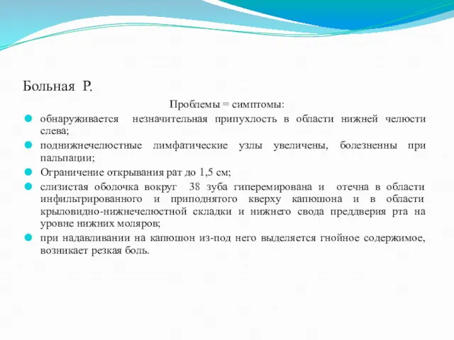 Больная Р. Проблемы = симптомы: обнаруживается незначительная припухлость в области нижней челюсти слева;