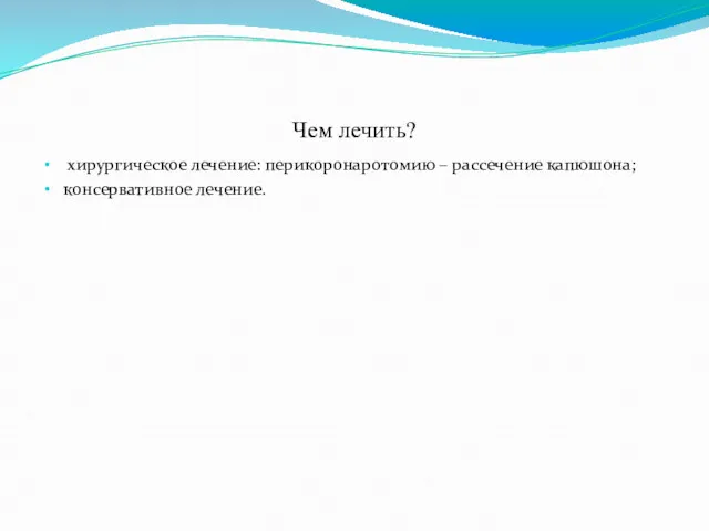 Чем лечить? хирургическое лечение: перикоронаротомию – рассечение капюшона; консервативное лечение.