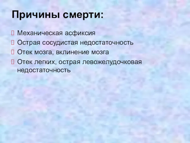 Причины смерти: Механическая асфиксия Острая сосудистая недостаточность Отек мозга, вклинение мозга Отек легких, острая левожелудочковая недостаточность