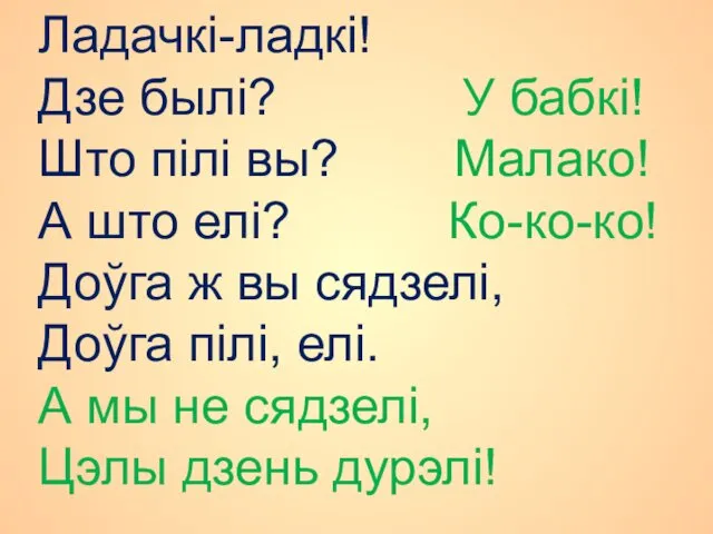 Ладачкі-ладкі! Дзе былі? У бабкі! Што пілі вы? Малако! А