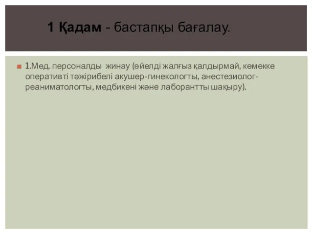 1.Мед. персоналды жинау (әйелді жалғыз қалдырмай, көмекке оперативті тәжірибелі акушер-гинекологты,