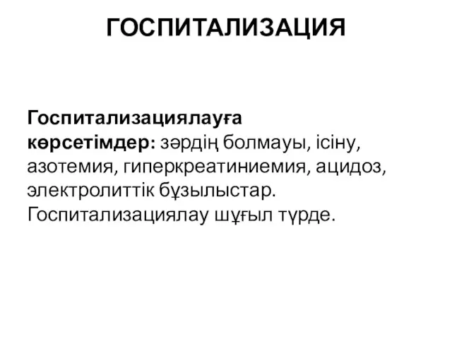 ГОСПИТАЛИЗАЦИЯ Госпитализациялауға көрсетімдер: зəрдің болмауы, ісіну, азотемия, гиперкреатиниемия, ацидоз, электролиттік бұзылыстар. Госпитализациялау шұғыл түрде.