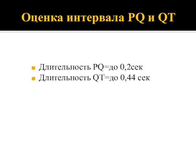 Оценка интервала PQ и QT Длительность PQ=до 0,2сек Длительность QT=до 0,44 сек