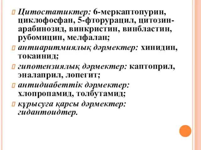 Цитостатиктер: 6-меркаптопурин, циклофосфан, 5-фторурацил, цитозин-арабинозид, винкристин, винбластин, рубомицин, мелфалан; антиаритмиялық