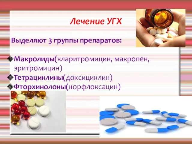 Лечение УГХ Выделяют 3 группы препаратов: Макролиды(кларитромицин, макропен,эритромицин) Тетрациклины(доксициклин) Фторхинолоны(норфлоксацин)