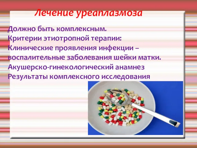 Лечение уреаплазмоза Должно быть комплексным. Критерии этиотропной терапии: Клинические проявления