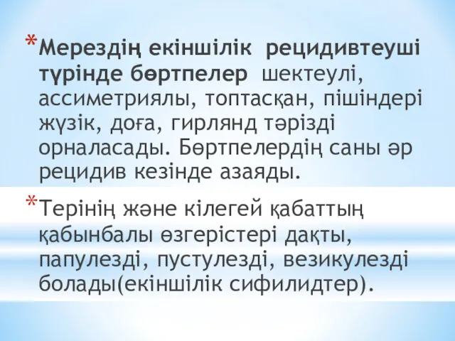 Мерездің екіншілік рецидивтеуші түрінде бөртпелер шектеулі, ассиметриялы, топтасқан, пішіндері жүзік,