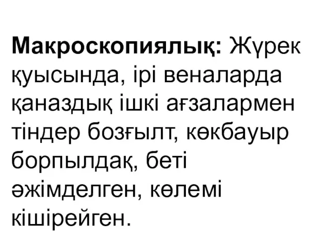 Макроскопиялық: Жүрек қуысында, ірі веналарда қаназдық ішкі ағзалармен тіндер бозғылт, көкбауыр борпылдақ, беті әжімделген, көлемі кішірейген.