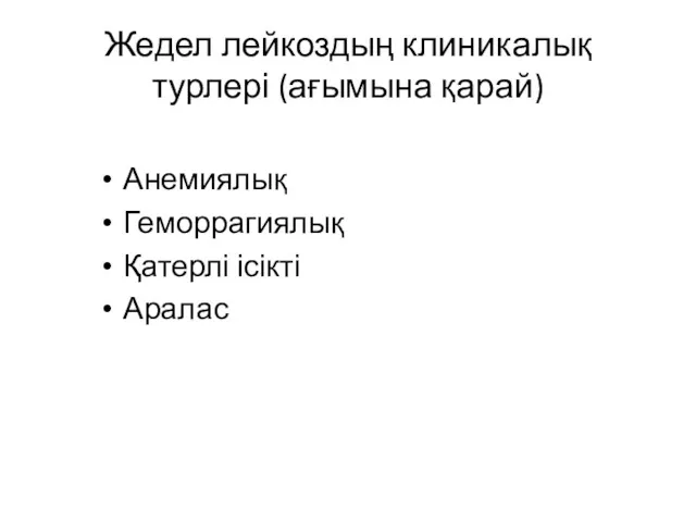 Жедел лейкоздың клиникалық турлері (ағымына қарай) Анемиялық Геморрагиялық Қатерлі ісікті Аралас