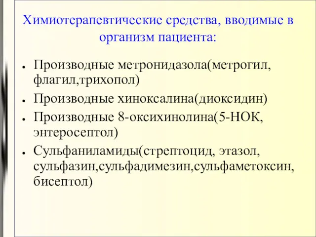 Химиотерапевтические средства, вводимые в организм пациента: Производные метронидазола(метрогил,флагил,трихопол) Производные хиноксалина(диоксидин) Производные 8-оксихинолина(5-НОК,энтеросептол) Сульфаниламиды(стрептоцид, этазол, сульфазин,сульфадимезин,сульфаметоксин,бисептол)