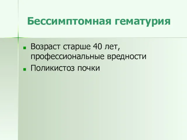 Бессимптомная гематурия Возраст старше 40 лет, профессиональные вредности Поликистоз почки