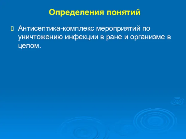 Определения понятий Антисептика-комплекс мероприятий по уничтожению инфекции в ране и организме в целом.