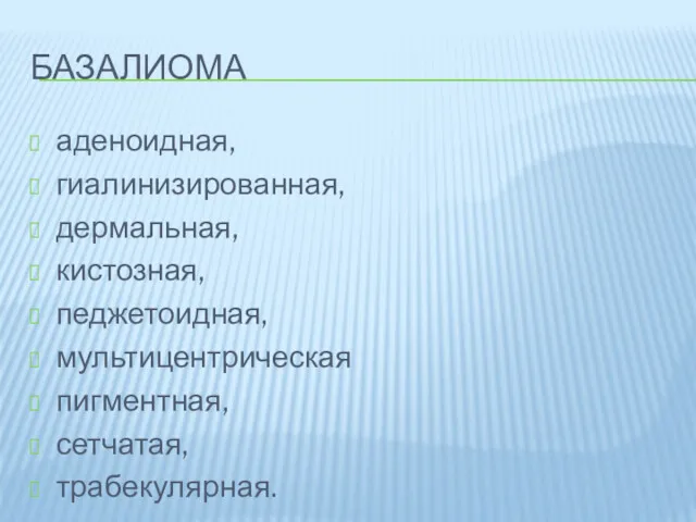 БАЗАЛИОМА аденоидная, гиалинизированная, дермальная, кистозная, педжетоидная, мультицентрическая пигментная, сетчатая, трабекулярная. узелково-язвенная, ороговевающая.