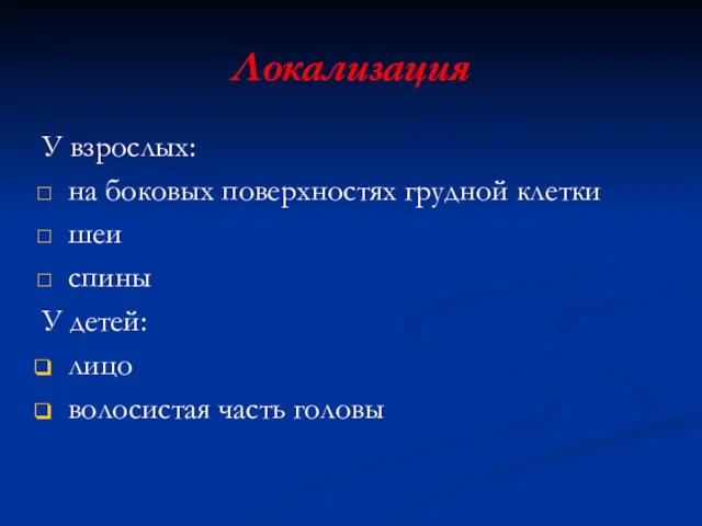 Локализация У взрослых: на боковых поверхностях грудной клетки шеи спины У детей: лицо волосистая часть головы