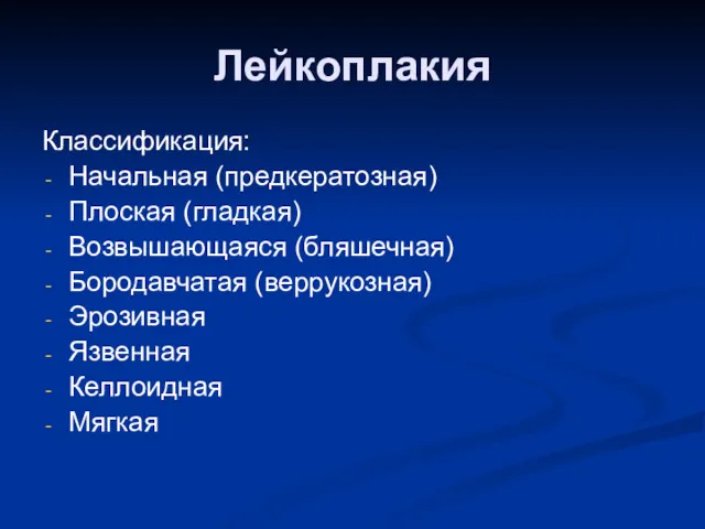 Лейкоплакия Классификация: Начальная (предкератозная) Плоская (гладкая) Возвышающаяся (бляшечная) Бородавчатая (веррукозная) Эрозивная Язвенная Келлоидная Мягкая