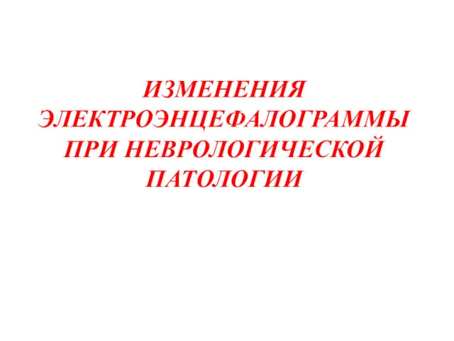 ИЗМЕНЕНИЯ ЭЛЕКТРОЭНЦЕФАЛОГРАММЫ ПРИ НЕВРОЛОГИЧЕСКОЙ ПАТОЛОГИИ