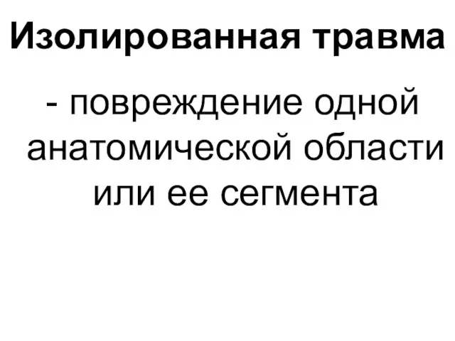 Изолированная травма - повреждение одной анатомической области или ее сегмента