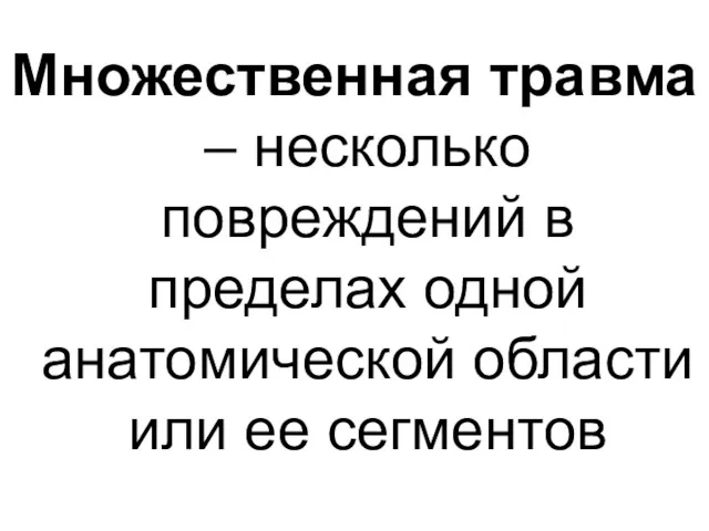 Множественная травма – несколько повреждений в пределах одной анатомической области или ее сегментов