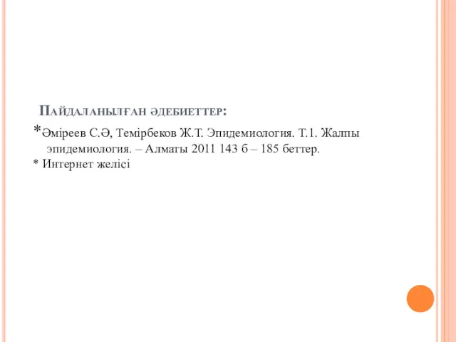 Пайдаланылған әдебиеттер: *Әміреев С.Ә, Темірбеков Ж.Т. Эпидемиология. Т.1. Жалпы эпидемиология.