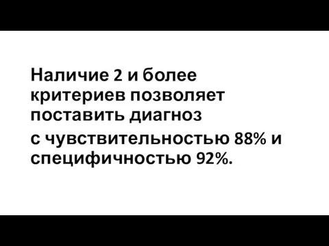 Наличие 2 и более критериев позволяет поставить диагноз с чувствительностью 88% и специфичностью 92%.