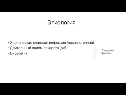 Этиология Хроническая очаговая инфекция (носоглоточная) Длительный прием лекарств (а/б) Вирусы - ? Триггерные факторы