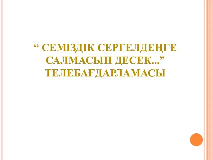 “ СЕМІЗДІК СЕРГЕЛДЕҢГЕ САЛМАСЫН ДЕСЕК...” ТЕЛЕБАҒДАРЛАМАСЫ