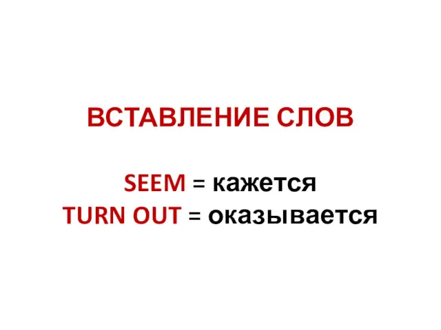 ВСТАВЛЕНИЕ СЛОВ SEEM = кажется TURN OUT = оказывается